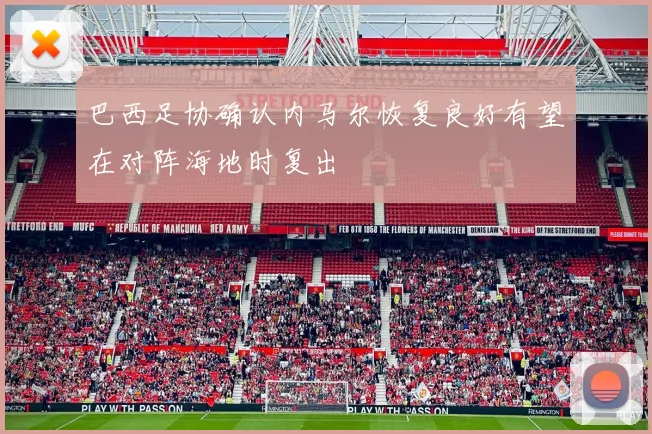 巴西足协确认内马尔恢复良好有望在对阵海地时复出