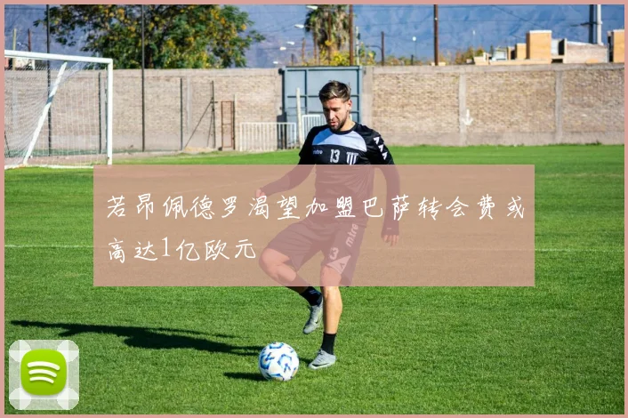 若昂佩德罗渴望加盟巴萨转会费或高达1亿欧元