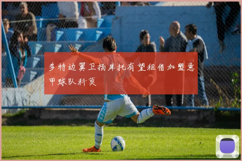 多特边翼卫扬库托有望租借加盟意甲球队科莫