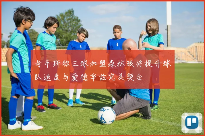 考辛斯称三球加盟森林狼将提升球队速度与爱德华兹完美契合